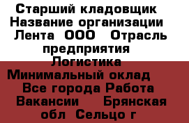 Старший кладовщик › Название организации ­ Лента, ООО › Отрасль предприятия ­ Логистика › Минимальный оклад ­ 1 - Все города Работа » Вакансии   . Брянская обл.,Сельцо г.